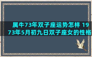 属牛73年双子座运势怎样 1973年5月初九日双子座女的性格